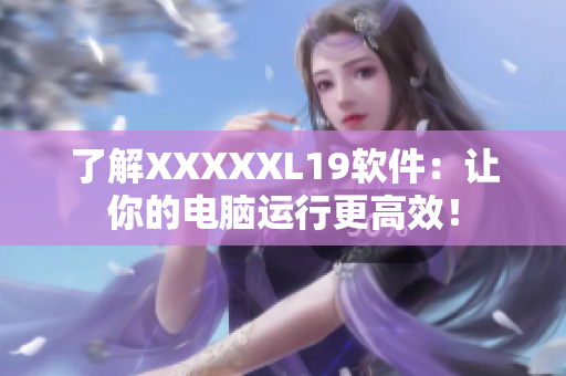 了解XXXXXL19软件：让你的电脑运行更高效！