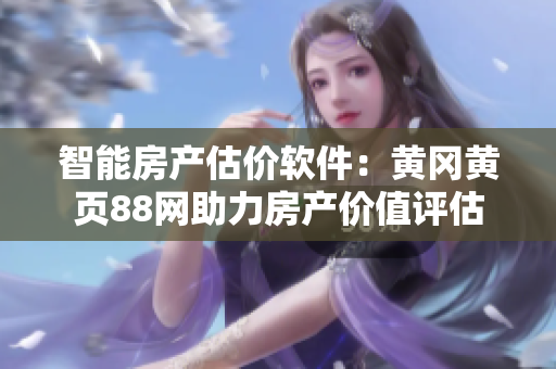 智能房产估价软件：黄冈黄页88网助力房产价值评估