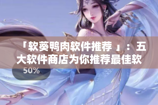 「软葵鸭肉软件推荐 」：五大软件商店为你推荐最佳软件