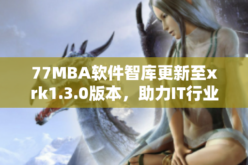 77MBA软件智库更新至xrk1.3.0版本，助力IT行业发展