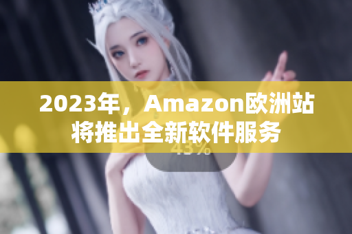 2023年，Amazon欧洲站将推出全新软件服务