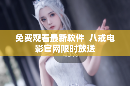 免费观看最新软件  八戒电影官网限时放送