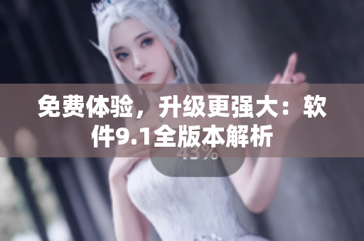 免费体验，升级更强大：软件9.1全版本解析