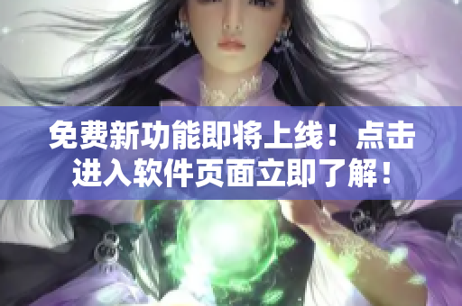 免费新功能即将上线！点击进入软件页面立即了解！