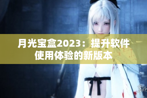 月光宝盒2023：提升软件使用体验的新版本