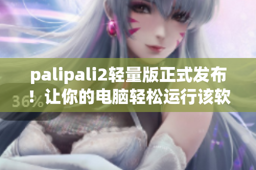 palipali2轻量版正式发布！让你的电脑轻松运行该软件