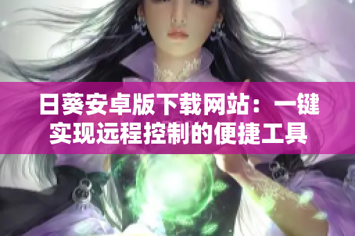 日葵安卓版下载网站：一键实现远程控制的便捷工具