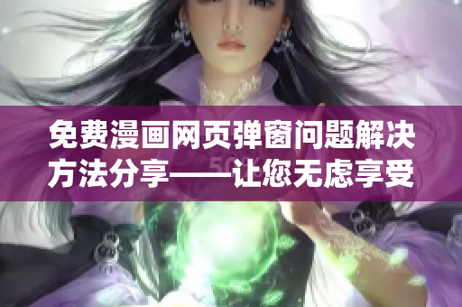 免费漫画网页弹窗问题解决方法分享——让您无虑享受虫虫漫画！