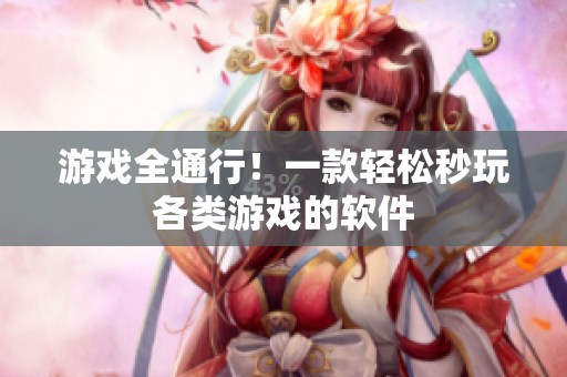 游戏全通行！一款轻松秒玩各类游戏的软件