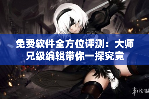 免费软件全方位评测：大师兄级编辑带你一探究竟