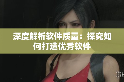 深度解析软件质量：探究如何打造优秀软件