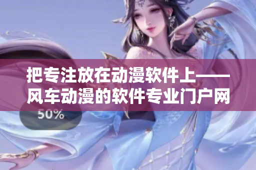 把专注放在动漫软件上——风车动漫的软件专业门户网站