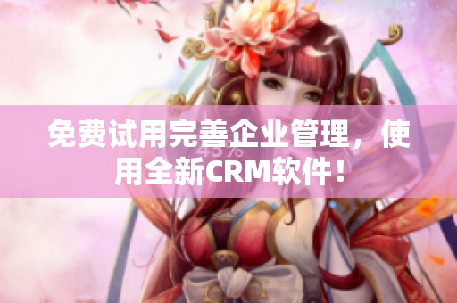免费试用完善企业管理，使用全新CRM软件！