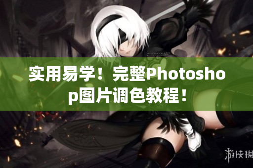 实用易学！完整Photoshop图片调色教程！