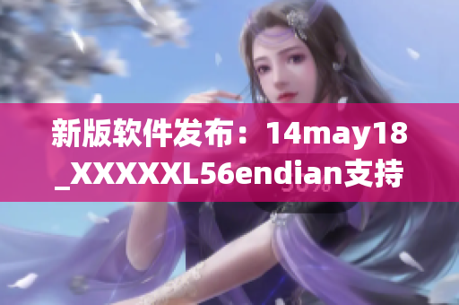 新版软件发布：14may18_XXXXXL56endian支持最新系统(1)