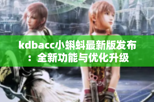 kdbacc小蝌蚪最新版发布：全新功能与优化升级