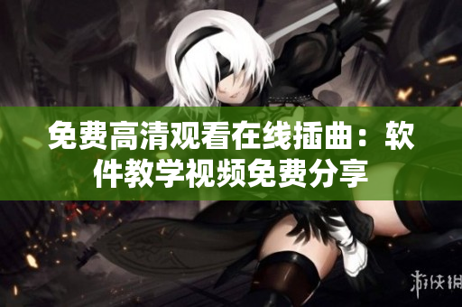 免费高清观看在线插曲：软件教学视频免费分享