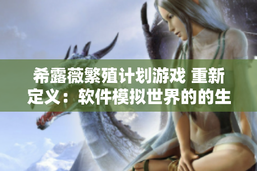希露薇繁殖计划游戏 重新定义：软件模拟世界的的生命繁衍体验