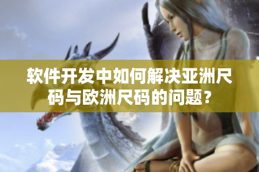 软件开发中如何解决亚洲尺码与欧洲尺码的问题？