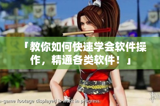 「教你如何快速学会软件操作，精通各类软件！」