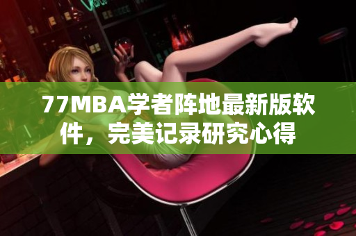 77MBA学者阵地最新版软件，完美记录研究心得