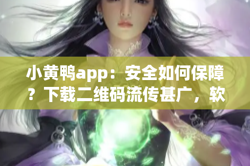 小黄鸭app：安全如何保障？下载二维码流传甚广，软件如何加固？