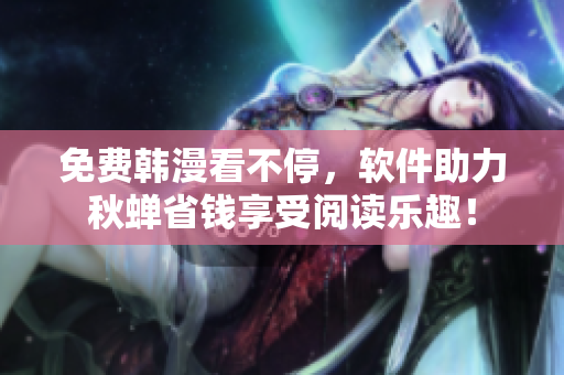 免费韩漫看不停，软件助力秋蝉省钱享受阅读乐趣！