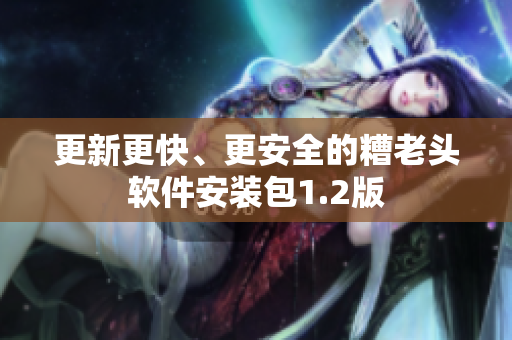更新更快、更安全的糟老头软件安装包1.2版