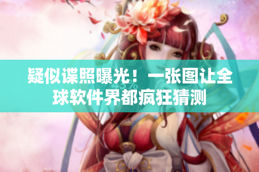 疑似谍照曝光！一张图让全球软件界都疯狂猜测