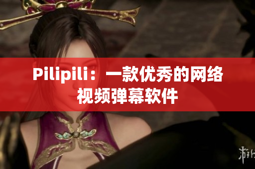 Pilipili：一款优秀的网络视频弹幕软件