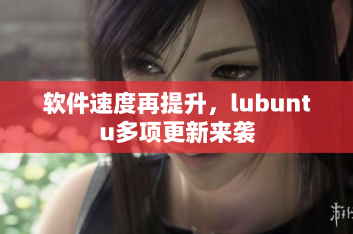 软件速度再提升，lubuntu多项更新来袭