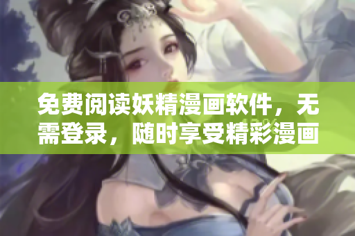 免费阅读妖精漫画软件，无需登录，随时享受精彩漫画！