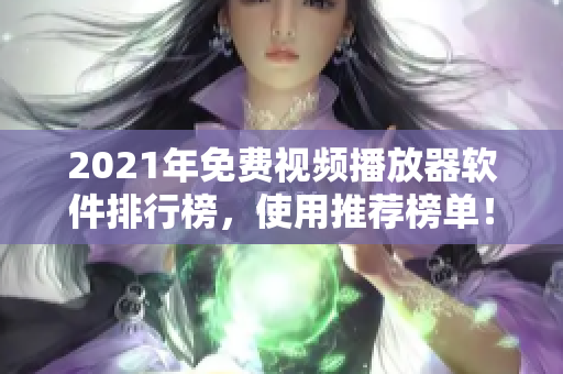 2021年免费视频播放器软件排行榜，使用推荐榜单！
