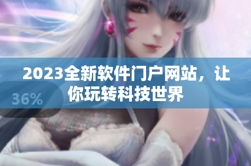 2023全新软件门户网站，让你玩转科技世界