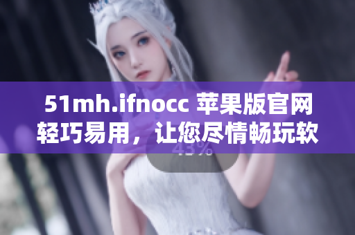 51mh.ifnocc 苹果版官网轻巧易用，让您尽情畅玩软件