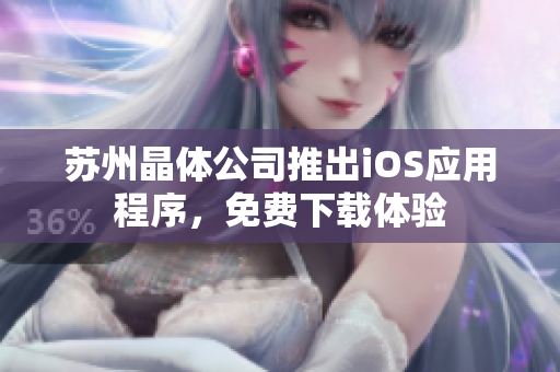 苏州晶体公司推出iOS应用程序，免费下载体验