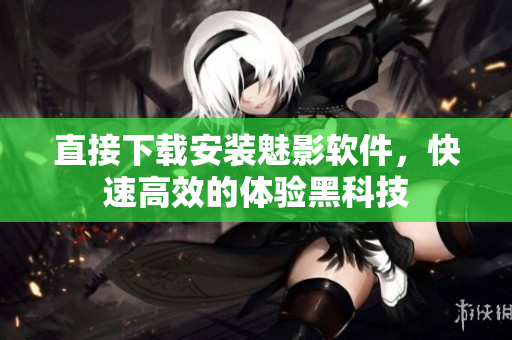 直接下载安装魅影软件，快速高效的体验黑科技