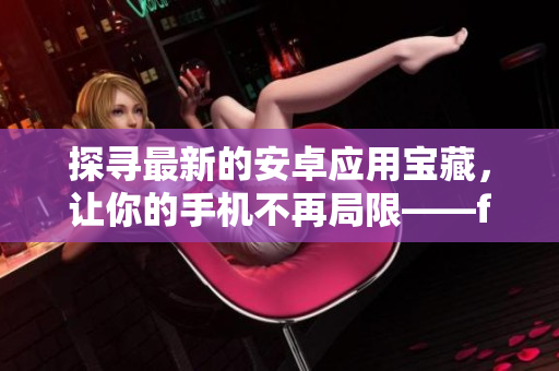 探寻最新的安卓应用宝藏，让你的手机不再局限——fun2下载！