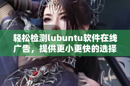 轻松检测lubuntu软件在线广告，提供更小更快的选择
