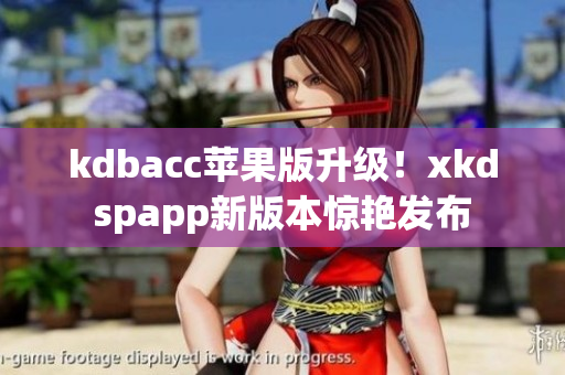 kdbacc苹果版升级！xkdspapp新版本惊艳发布