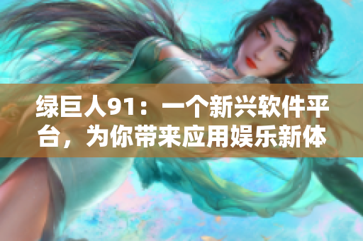 绿巨人91：一个新兴软件平台，为你带来应用娱乐新体验