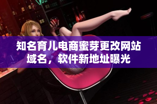 知名育儿电商蜜芽更改网站域名，软件新地址曝光