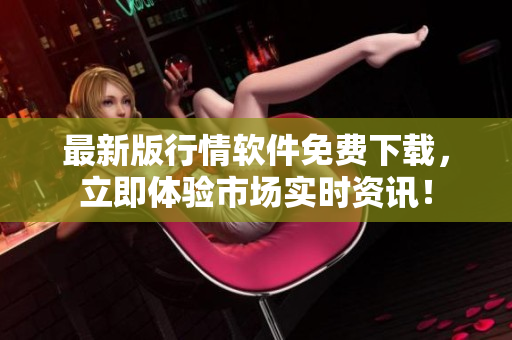 最新版行情软件免费下载，立即体验市场实时资讯！