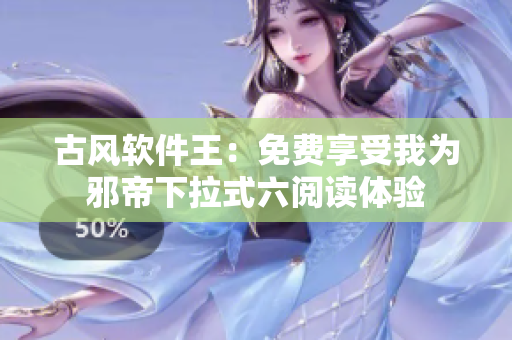 古风软件王：免费享受我为邪帝下拉式六阅读体验