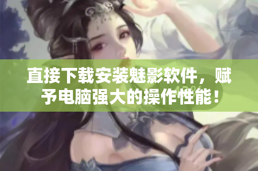 直接下载安装魅影软件，赋予电脑强大的操作性能！