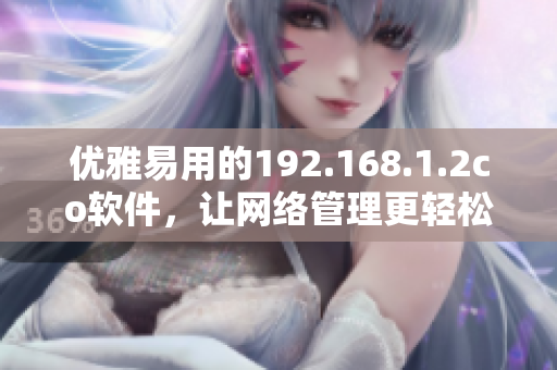 优雅易用的192.168.1.2co软件，让网络管理更轻松