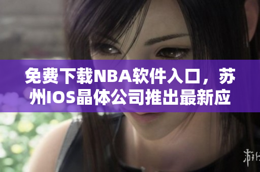 免费下载NBA软件入口，苏州IOS晶体公司推出最新应用！