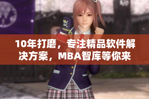 10年打磨，专注精品软件解决方案，MBA智库等你来探索