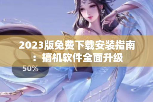 2023版免费下载安装指南：搞机软件全面升级