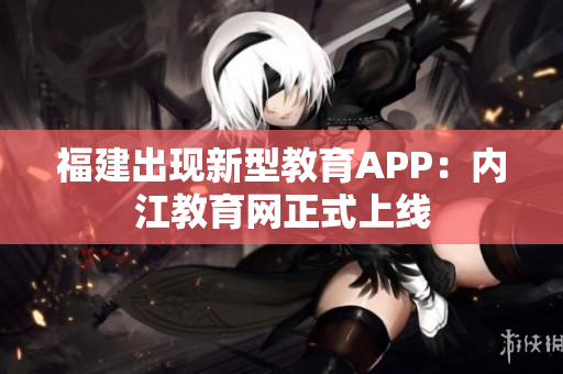 福建出现新型教育APP：内江教育网正式上线